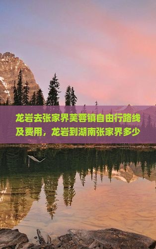 龙岩去张家界芙蓉镇自由行路线及费用，龙岩到湖南张家界多少公里