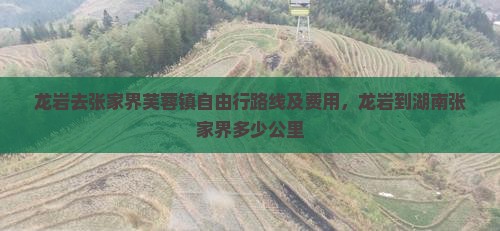 龙岩去张家界芙蓉镇自由行路线及费用，龙岩到湖南张家界多少公里
