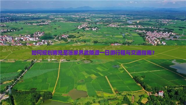 如何规划南充至张家界武陵源一日游行程与交通指南？