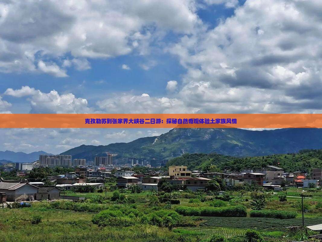 克孜勒苏到张家界大峡谷二日游：探秘自然奇观体验土家族风情