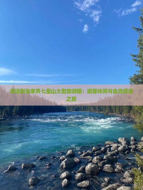 清远到张家界七星山大型旅游团：避暑休闲与自然探索之旅