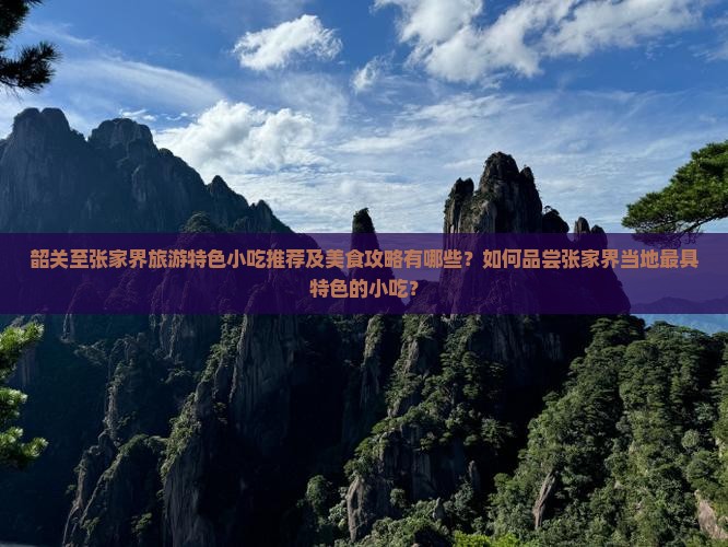 韶关至张家界旅游特色小吃推荐及美食攻略有哪些？如何品尝张家界当地最具特色的小吃？
