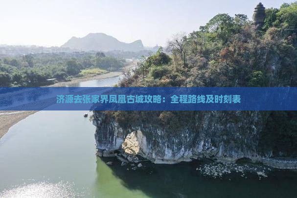 济源去张家界凤凰古城攻略：全程路线及时刻表