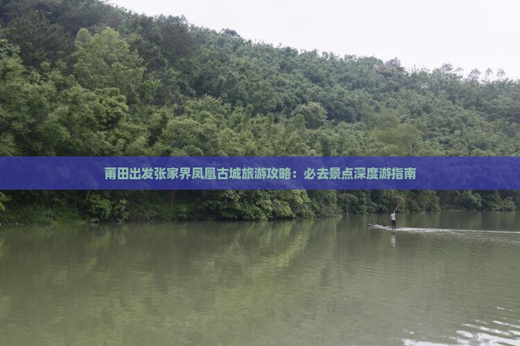 莆田出发张家界凤凰古城旅游攻略：必去景点深度游指南