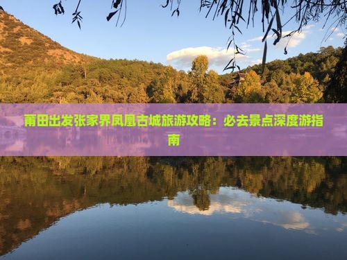 莆田出发张家界凤凰古城旅游攻略：必去景点深度游指南