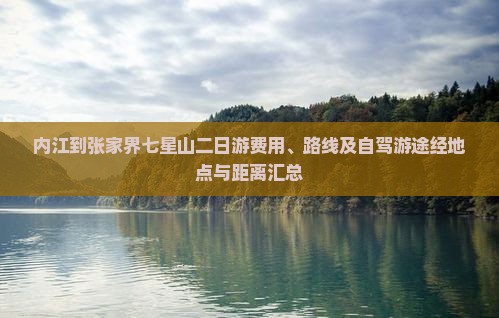 内江到张家界七星山二日游费用、路线及自驾游途经地点与距离汇总