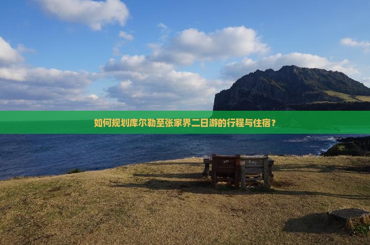 如何规划库尔勒至张家界二日游的行程与住宿？