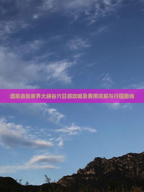 酒泉去张家界大峡谷六日游攻略及费用详解与行程路线