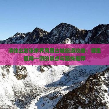 清徐出发张家界凤凰古城旅游攻略：哪里值得一游的景点与路线推荐