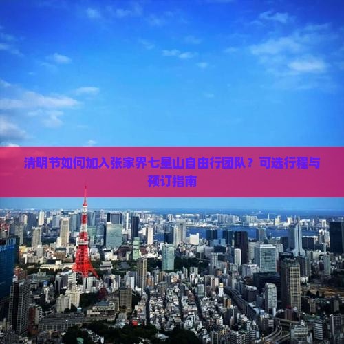 清明节如何加入张家界七星山自由行团队？可选行程与预订指南