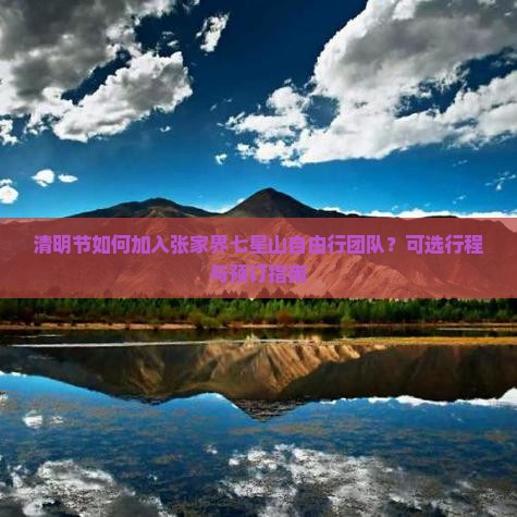 清明节如何加入张家界七星山自由行团队？可选行程与预订指南