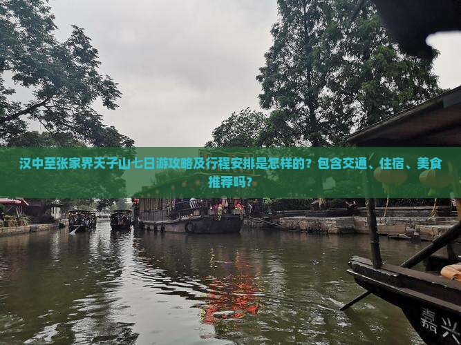 汉中至张家界天子山七日游攻略及行程安排是怎样的？包含交通、住宿、美食推荐吗？