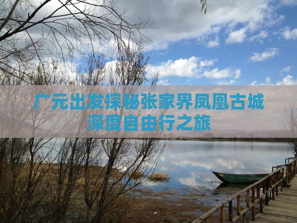 广元出发探秘张家界凤凰古城深度自由行之旅