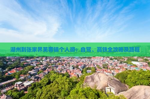 湖州到张家界芙蓉镇个人游：自驾、高铁全攻略及路程