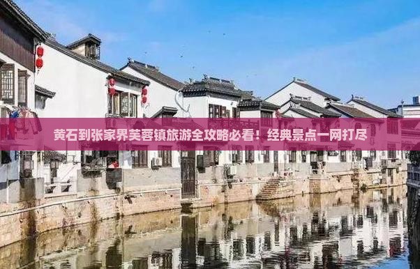 黄石到张家界芙蓉镇旅游全攻略必看！经典景点一网打尽