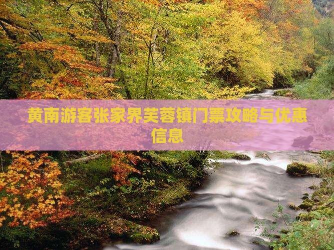 黄南游客张家界芙蓉镇门票攻略与优惠信息