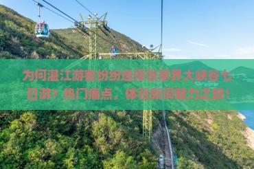 为何湛江游客纷纷选择张家界大峡谷七日游？热门痛点，体验新词魅力之旅！