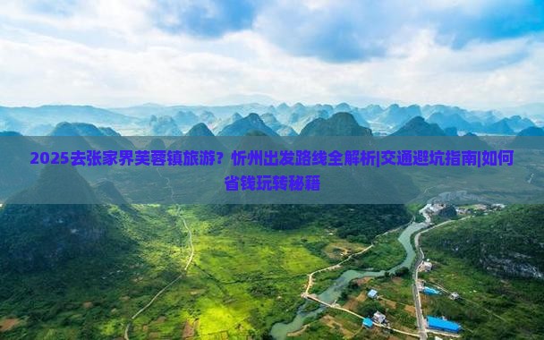 忻州去张家界芙蓉镇景点 忻州去张家界芙蓉镇景点