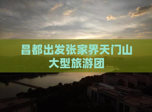 昌都去张家界天门山大型旅游团