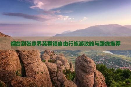 烟台到张家界芙蓉镇自由行