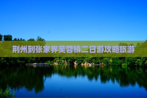 荆州到张家界芙蓉镇二日游