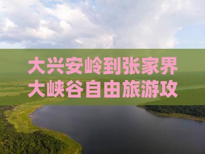 大兴安岭去张家界大峡谷自由团