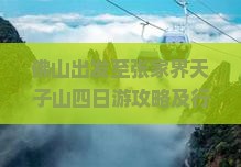 佛山出发至张家界天子山四日游攻略及行程安排是怎样的？