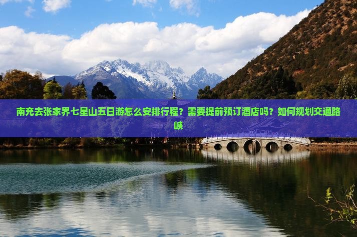 南充去张家界七星山五日游怎么安排行程？需要提前预订酒店吗？如何规划交通路峡