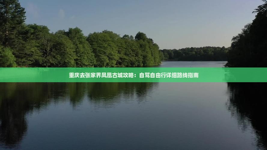 重庆去张家界凤凰古城攻略：自驾自由行详细路线指南
