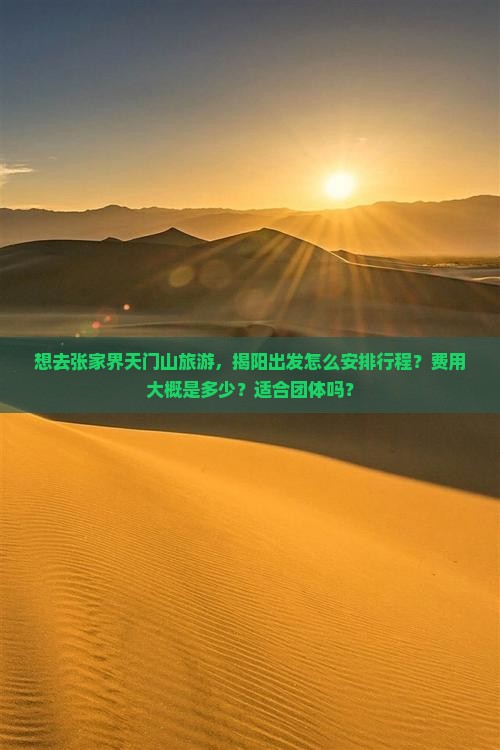 想去张家界天门山旅游，揭阳出发怎么安排行程？费用大概是多少？适合团体吗？
