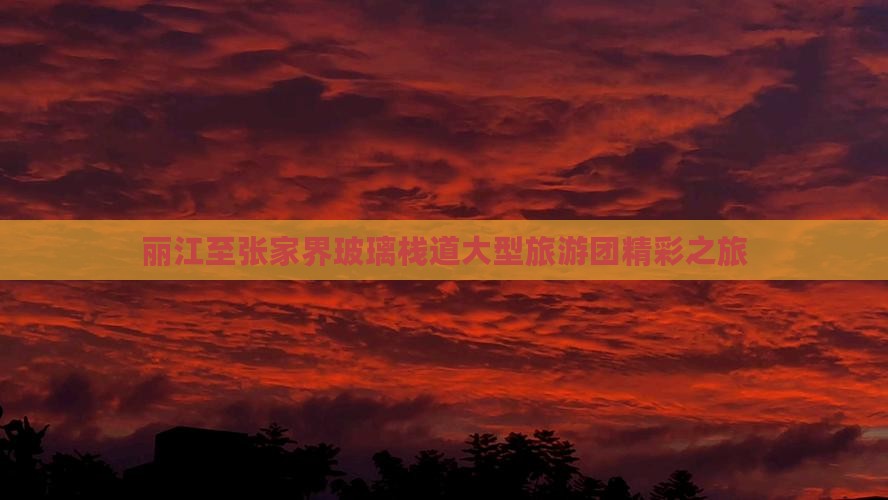 丽江至张家界玻璃栈道大型旅游团精彩之旅