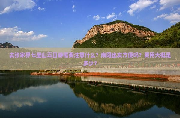 去张家界七星山五日游需要注意什么？南阳出发方便吗？费用大概是多少？