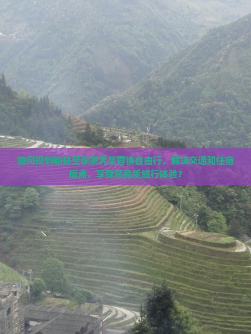 如何规划榆林至张家界芙蓉镇自由行，解决交通和住宿痛点，享受高品质旅行体验？