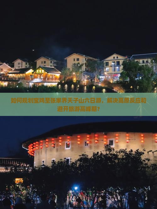 如何规划宝鸡至张家界天子山六日游，解决高原反应和避开旅游高峰期？