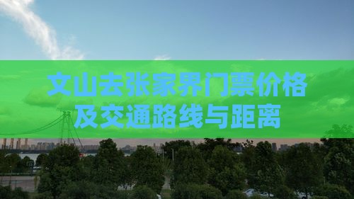 文山去张家界门票价格及交通路线与距离