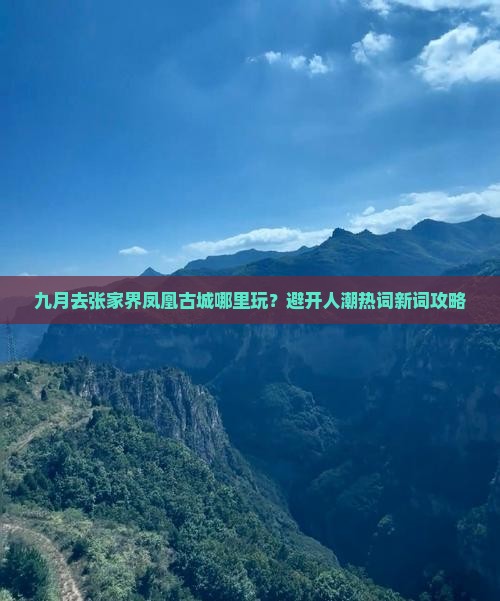 九月去张家界凤凰古城哪里玩？避开人潮热词新词攻略