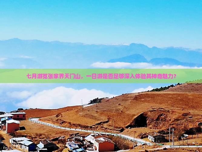 七月游览张家界天门山，一日游是否足够深入体验其神奇魅力？