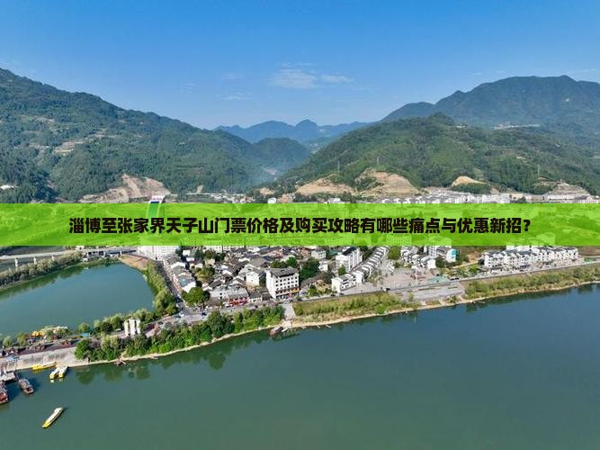 淄博至张家界天子山门票价格及购买攻略有哪些痛点与优惠新招？