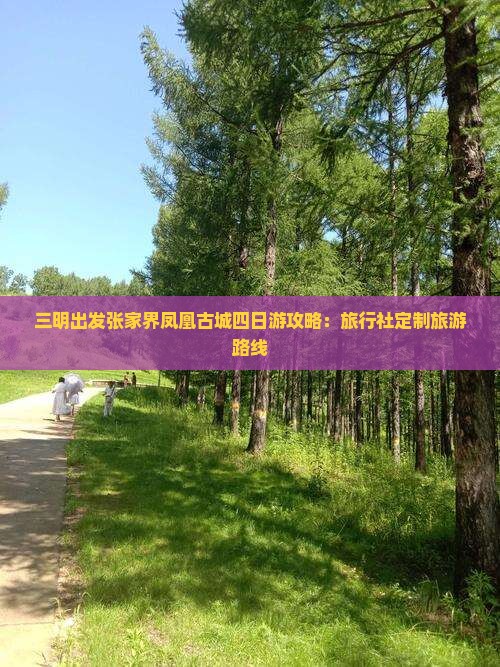 三明出发张家界凤凰古城四日游攻略：旅行社定制旅游路线