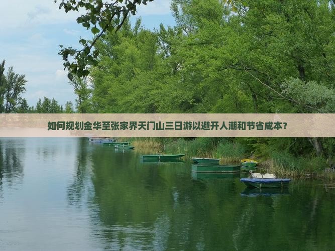 如何规划金华至张家界天门山三日游以避开人潮和节省成本？