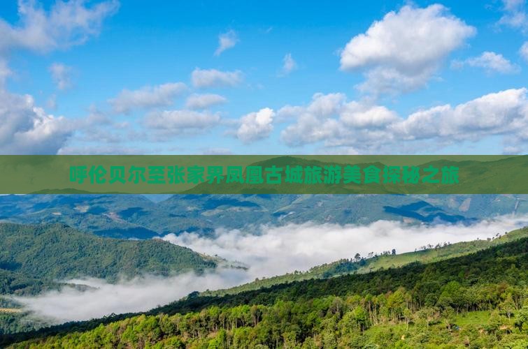 呼伦贝尔至张家界凤凰古城旅游美食探秘之旅