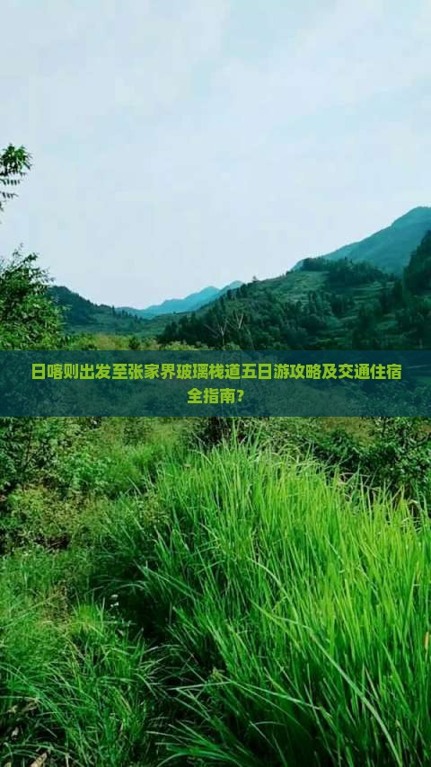 日喀则出发至张家界玻璃栈道五日游攻略及交通住宿全指南？
