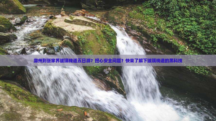 滁州到张家界玻璃栈道五日游？担心安全问题？快来了解下玻璃栈道的黑科技