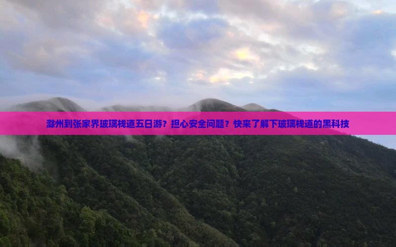 滁州到张家界玻璃栈道五日游？担心安全问题？快来了解下玻璃栈道的黑科技