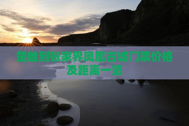 楚雄到张家界凤凰古城门票价格及距离一览