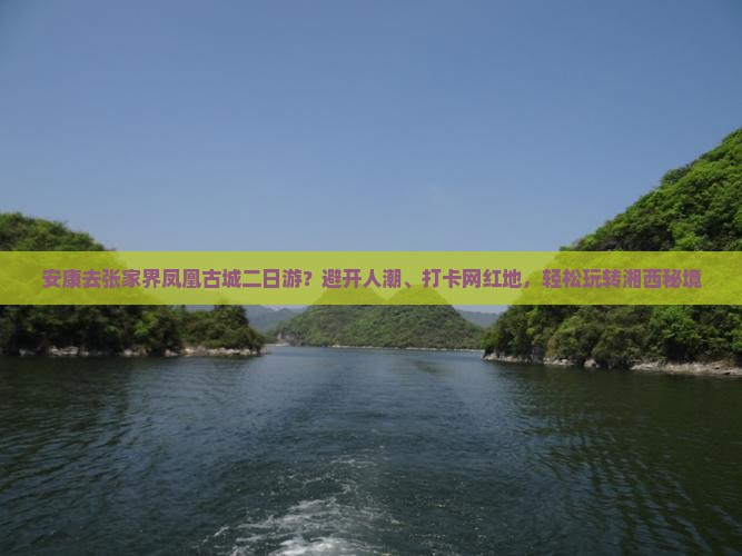 安康去张家界凤凰古城二日游？避开人潮、打卡网红地，轻松玩转湘西秘境