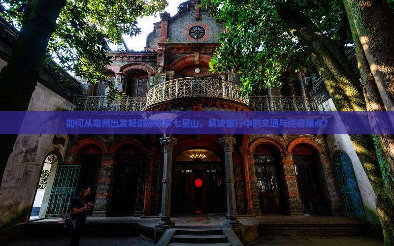 如何从亳州出发畅游张家界七星山，解决旅行中的交通与住宿痛点？