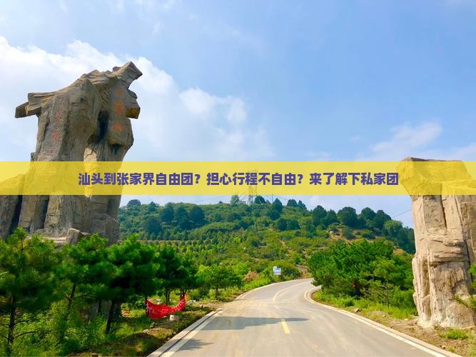 汕头到张家界自由团？担心行程不自由？来了解下私家团