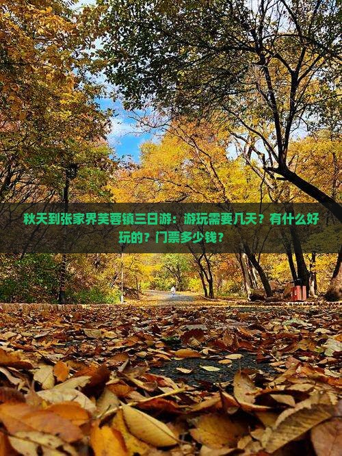 秋天到张家界芙蓉镇三日游：游玩需要几天？有什么好玩的？门票多少钱？