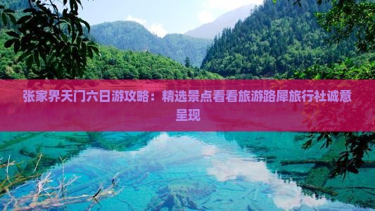 张家界天门六日游攻略：精选景点看看旅游路犀旅行社诚意呈现